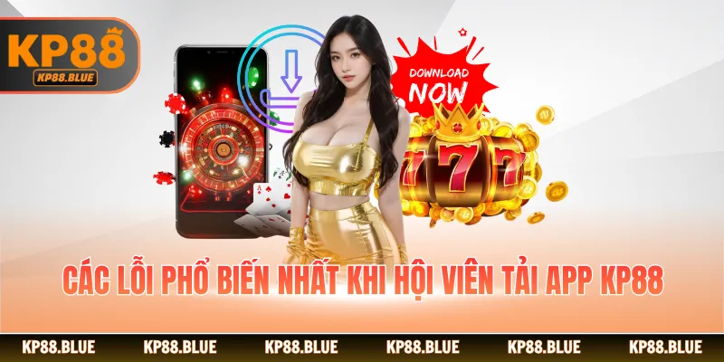 Các lỗi phổ biến nhất khi hội viên tải app KP88