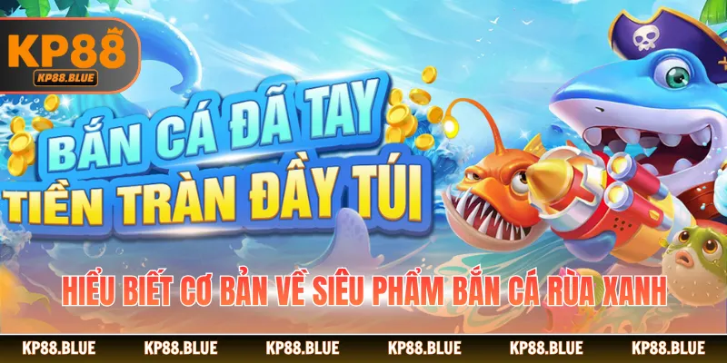 Hiểu biết cơ bản về siêu phẩm bắn cá rùa xanh