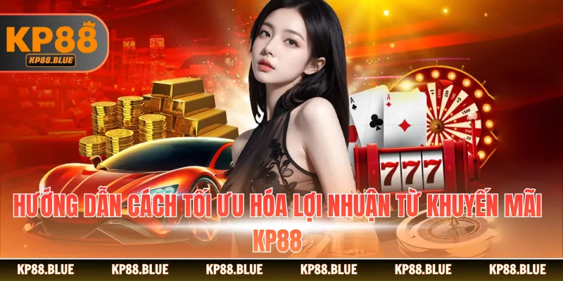 Hướng dẫn cách tối ưu hóa lợi nhuận từ khuyến mãi KP88