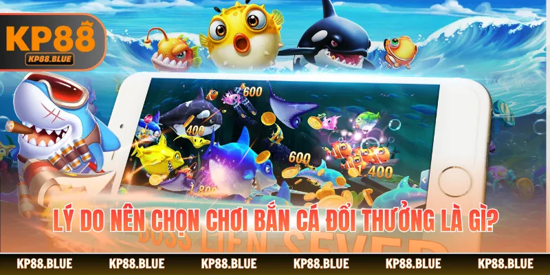 Lý do nên chọn chơi bắn cá đổi thưởng là gì?