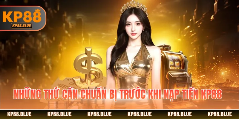 Những thứ cần chuẩn bị trước khi nạp tiền KP88